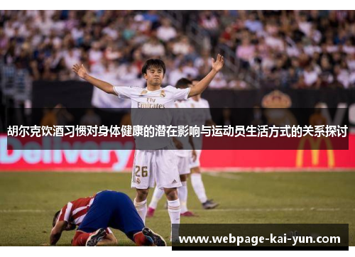 胡尔克饮酒习惯对身体健康的潜在影响与运动员生活方式的关系探讨 胡尔克饮酒习惯对身体健康的潜在影响与运动员生活方式的关系探讨