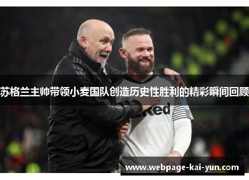 苏格兰主帅带领小麦国队创造历史性胜利的精彩瞬间回顾 苏格兰主帅带领小麦国队创造历史性胜利的精彩瞬间回顾
