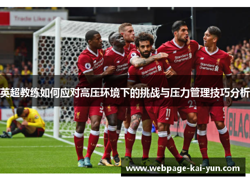 英超教练如何应对高压环境下的挑战与压力管理技巧分析 英超教练如何应对高压环境下的挑战与压力管理技巧分析