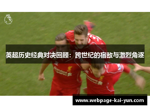 英超历史经典对决回顾：跨世纪的宿敌与激烈角逐