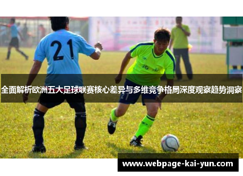 全面解析欧洲五大足球联赛核心差异与多维竞争格局深度观察趋势洞察 全面解析欧洲五大足球联赛核心差异与多维竞争格局深度观察趋势洞察