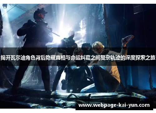 揭开瓦尔迪角色背后隐藏真相与命运纠葛之间复杂轨迹的深度探索之旅 揭开瓦尔迪角色背后隐藏真相与命运纠葛之间复杂轨迹的深度探索之旅