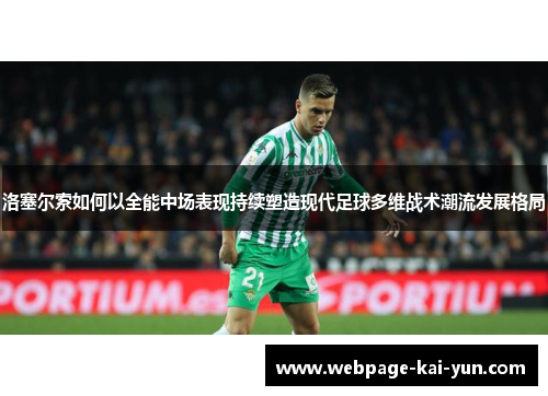 洛塞尔索如何以全能中场表现持续塑造现代足球多维战术潮流发展格局 洛塞尔索如何以全能中场表现持续塑造现代足球多维战术潮流发展格局