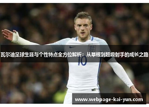 瓦尔迪足球生涯与个性特点全方位解析：从草根到超级射手的成长之路