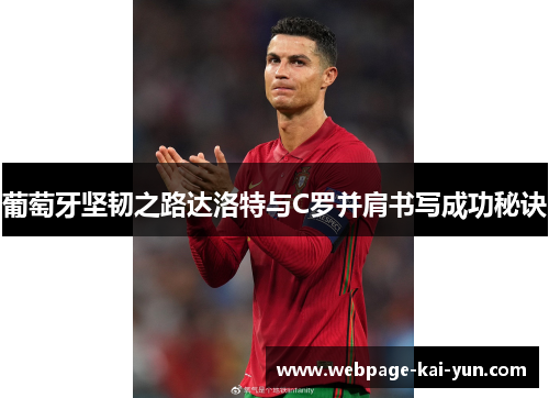 葡萄牙坚韧之路达洛特与C罗并肩书写成功秘诀 葡萄牙坚韧之路达洛特与C罗并肩书写成功秘诀