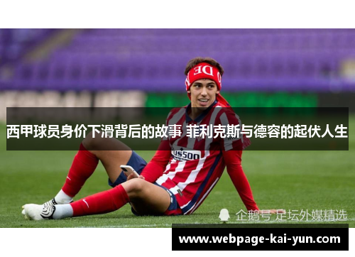 西甲球员身价下滑背后的故事 菲利克斯与德容的起伏人生 西甲球员身价下滑背后的故事 菲利克斯与德容的起伏人生