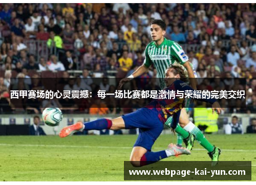 西甲赛场的心灵震撼:每一场比赛都是激情与荣耀的完美交织 西甲赛场的心灵震撼:每一场比赛都是激情与荣耀的完美交织