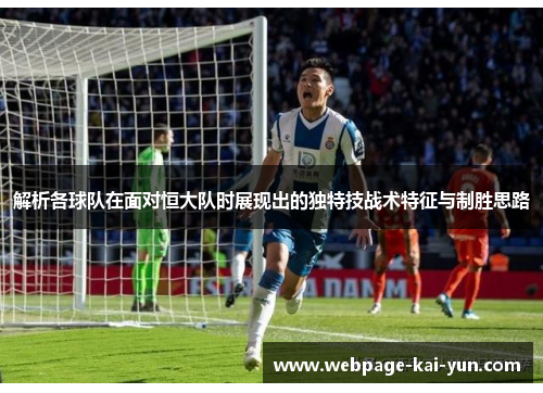 解析各球队在面对恒大队时展现出的独特技战术特征与制胜思路 解析各球队在面对恒大队时展现出的独特技战术特征与制胜思路