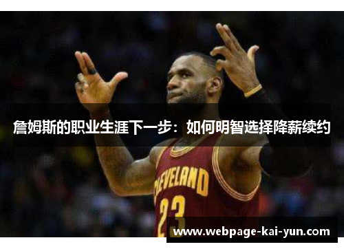 詹姆斯的职业生涯下一步:如何明智选择降薪续约 詹姆斯的职业生涯下一步:如何明智选择降薪续约