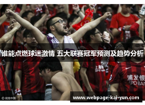 谁能点燃球迷激情 五大联赛冠军预测及趋势分析 谁能点燃球迷激情 五大联赛冠军预测及趋势分析