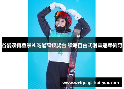 谷爱凌再登崇礼站最高领奖台 续写自由式滑雪冠军传奇