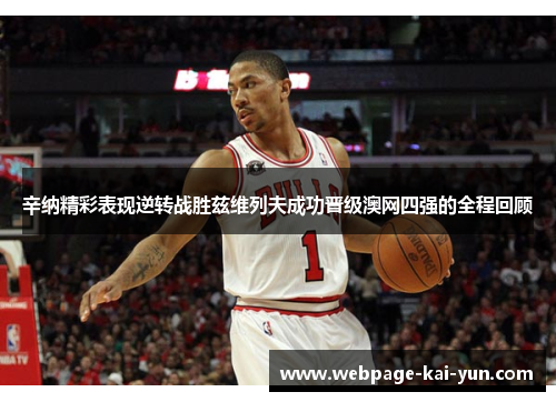 辛纳精彩表现逆转战胜兹维列夫成功晋级澳网四强的全程回顾 辛纳精彩表现逆转战胜兹维列夫成功晋级澳网四强的全程回顾