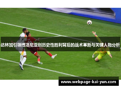 达林加引领博洛尼亚创历史性胜利背后的战术革新与关键人物分析 达林加引领博洛尼亚创历史性胜利背后的战术革新与关键人物分析