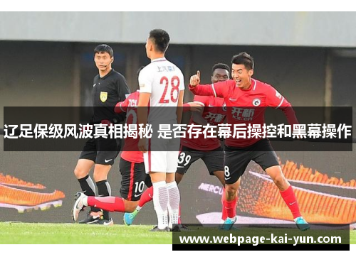辽足保级风波真相揭秘 是否存在幕后操控和黑幕操作 辽足保级风波真相揭秘 是否存在幕后操控和黑幕操作