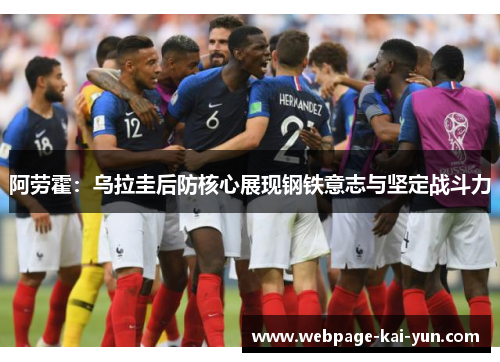 阿劳霍:乌拉圭后防核心展现钢铁意志与坚定战斗力 阿劳霍:乌拉圭后防核心展现钢铁意志与坚定战斗力