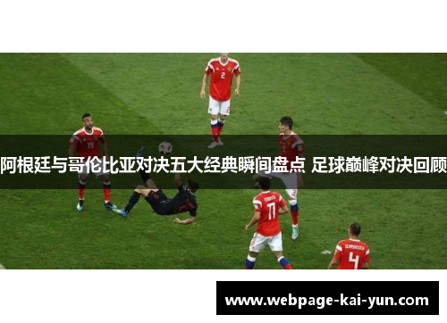 阿根廷与哥伦比亚对决五大经典瞬间盘点 足球巅峰对决回顾