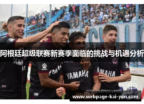 阿根廷超级联赛新赛季面临的挑战与机遇分析 阿根廷超级联赛新赛季面临的挑战与机遇分析