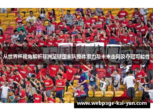 从世界杯视角解析非洲足球国家队整体潜力与未来走向及夺冠可能性