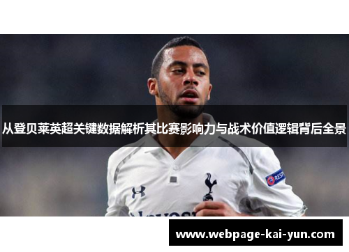 从登贝莱英超关键数据解析其比赛影响力与战术价值逻辑背后全景
