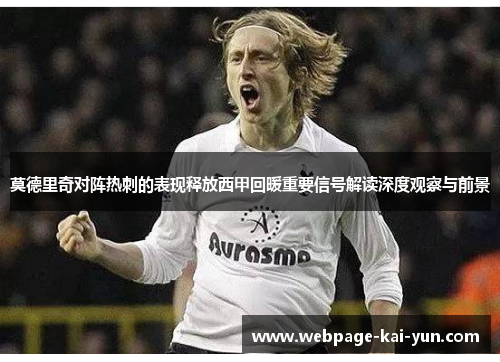 莫德里奇对阵热刺的表现释放西甲回暖重要信号解读深度观察与前景