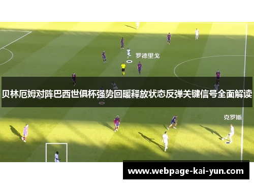 贝林厄姆对阵巴西世俱杯强势回暖释放状态反弹关键信号全面解读 贝林厄姆对阵巴西世俱杯强势回暖释放状态反弹关键信号全面解读