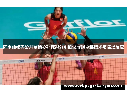 陈雨菲秘鲁公开赛精彩扑球得分引热议展现卓越技术与临场反应 陈雨菲秘鲁公开赛精彩扑球得分引热议展现卓越技术与临场反应