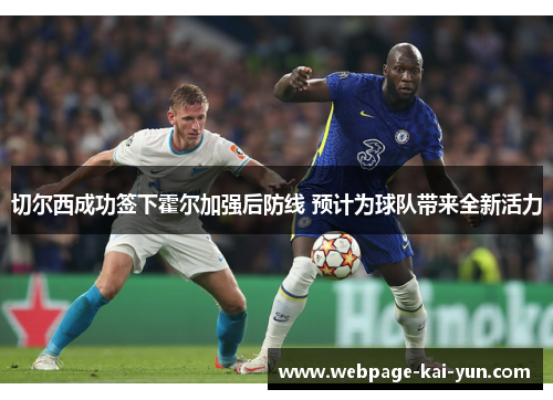 切尔西成功签下霍尔加强后防线 预计为球队带来全新活力 切尔西成功签下霍尔加强后防线 预计为球队带来全新活力