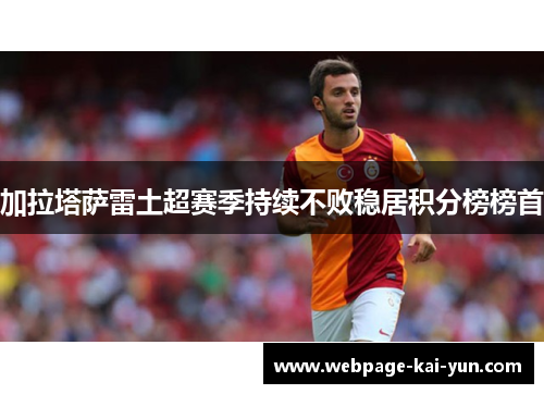 加拉塔萨雷土超赛季持续不败稳居积分榜榜首 加拉塔萨雷土超赛季持续不败稳居积分榜榜首