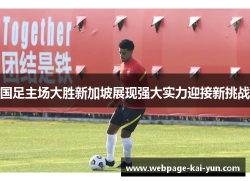 国足主场大胜新加坡展现强大实力迎接新挑战 国足主场大胜新加坡展现强大实力迎接新挑战