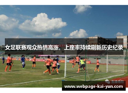 女足联赛观众热情高涨,上座率持续刷新历史纪录 女足联赛观众热情高涨,上座率持续刷新历史纪录