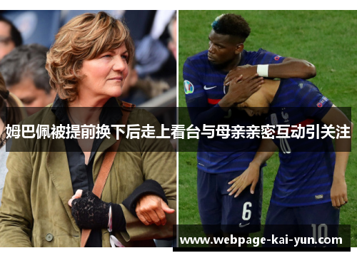 姆巴佩被提前换下后走上看台与母亲亲密互动引关注 姆巴佩被提前换下后走上看台与母亲亲密互动引关注
