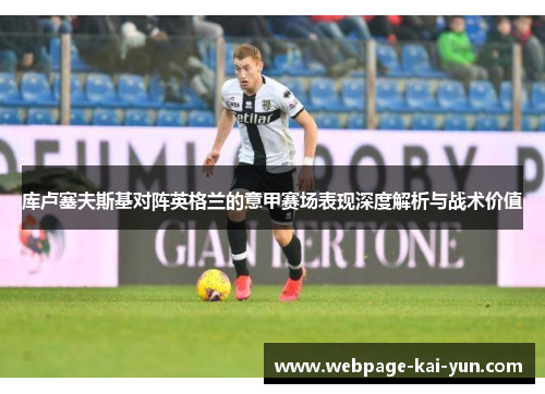 库卢塞夫斯基对阵英格兰的意甲赛场表现深度解析与战术价值 库卢塞夫斯基对阵英格兰的意甲赛场表现深度解析与战术价值