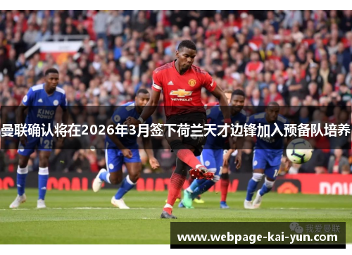 曼联确认将在2026年3月签下荷兰天才边锋加入预备队培养 曼联确认将在2026年3月签下荷兰天才边锋加入预备队培养