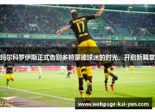 玛尔科罗伊斯正式告别多特蒙德球迷的时光，开启新篇章