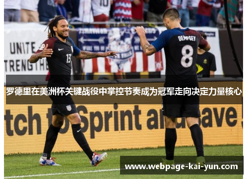 罗德里在美洲杯关键战役中掌控节奏成为冠军走向决定力量核心