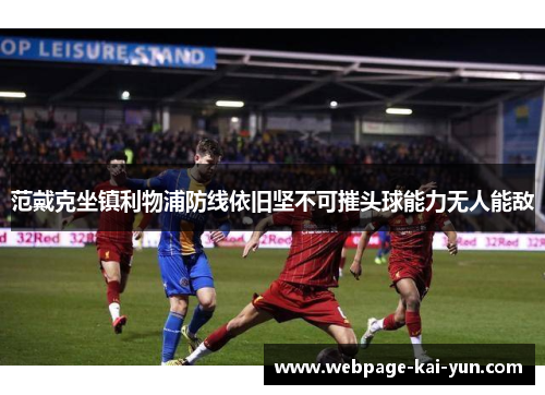 范戴克坐镇利物浦防线依旧坚不可摧头球能力无人能敌