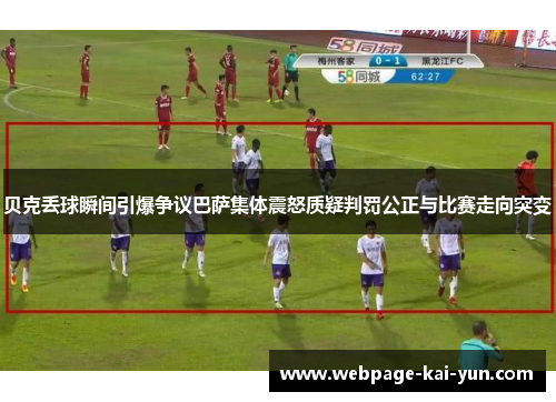 贝克丢球瞬间引爆争议巴萨集体震怒质疑判罚公正与比赛走向突变