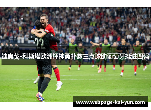 迪奥戈·科斯塔欧洲杯神勇扑救三点球助葡萄牙挺进四强