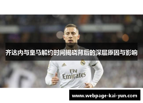 齐达内与皇马解约时间揭晓背后的深层原因与影响