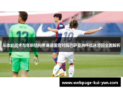 从体能战术与年龄结构看莫德里奇对阵巴萨亚洲杯低迷原因全面解析 从体能战术与年龄结构看莫德里奇对阵巴萨亚洲杯低迷原因全面解析