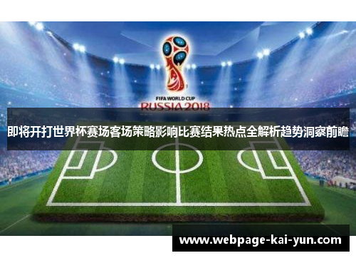 即将开打世界杯赛场客场策略影响比赛结果热点全解析趋势洞察前瞻 即将开打世界杯赛场客场策略影响比赛结果热点全解析趋势洞察前瞻