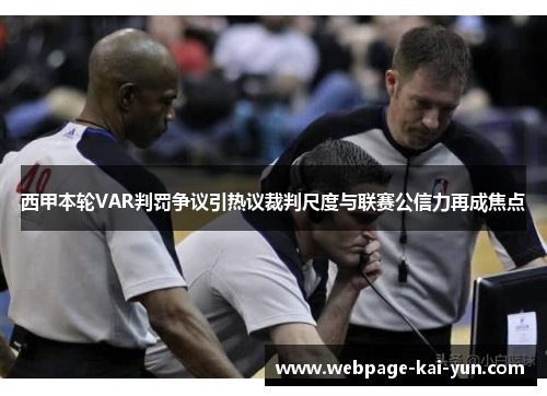 西甲本轮VAR判罚争议引热议裁判尺度与联赛公信力再成焦点