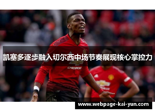 凯塞多逐步融入切尔西中场节奏展现核心掌控力 凯塞多逐步融入切尔西中场节奏展现核心掌控力