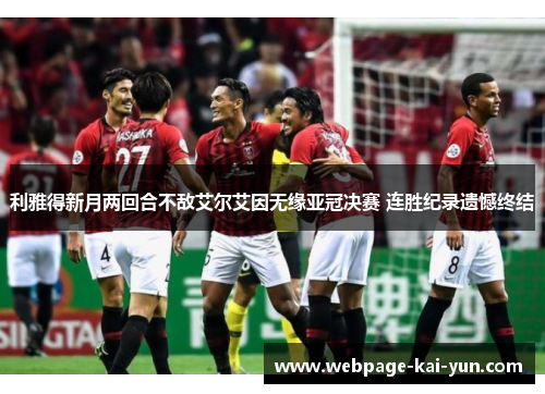 利雅得新月两回合不敌艾尔艾因无缘亚冠决赛 连胜纪录遗憾终结