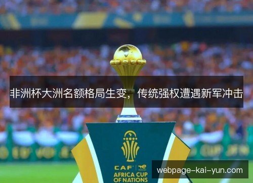 非洲杯大洲名额格局生变,传统强权遭遇新军冲击 非洲杯大洲名额格局生变,传统强权遭遇新军冲击