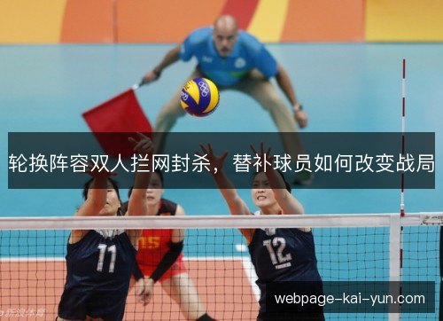 轮换阵容双人拦网封杀,替补球员如何改变战局 轮换阵容双人拦网封杀,替补球员如何改变战局