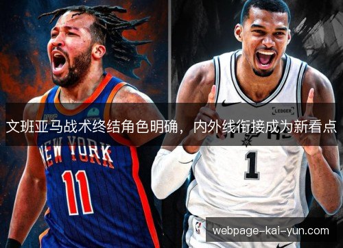 文班亚马战术终结角色明确,内外线衔接成为新看点 文班亚马战术终结角色明确,内外线衔接成为新看点